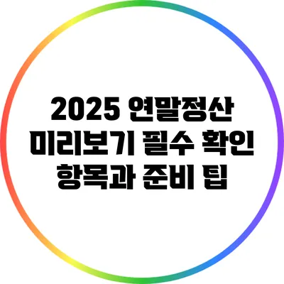 2025 연말정산 미리보기: 필수 확인 항목과 준비 팁