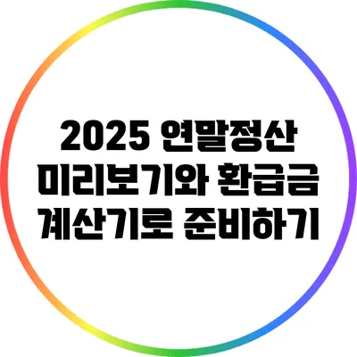2025 연말정산 미리보기와 환급금 계산기로 준비하기
