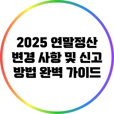 2025 연말정산 변경 사항 및 신고 방법 완벽 가이드