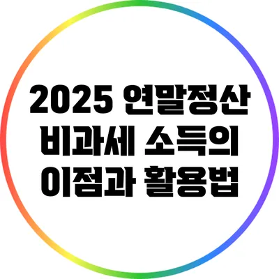 2025 연말정산: 비과세 소득의 이점과 활용법