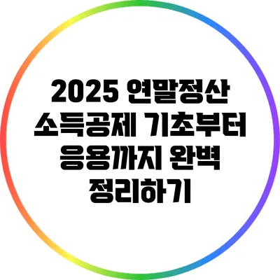 2025 연말정산 소득공제: 기초부터 응용까지 완벽 정리하기
