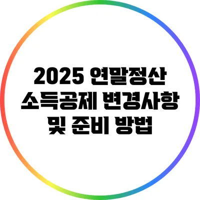 2025 연말정산 소득공제 변경사항 및 준비 방법