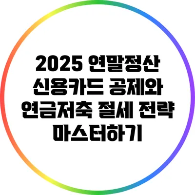 2025 연말정산: 신용카드 공제와 연금저축 절세 전략 마스터하기