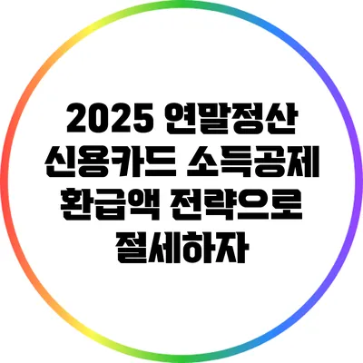2025 연말정산: 신용카드 소득공제 환급액 전략으로 절세하자