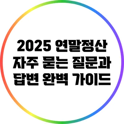 2025 연말정산: 자주 묻는 질문과 답변 완벽 가이드