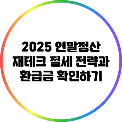 2025 연말정산 재테크: 절세 전략과 환급금 확인하기