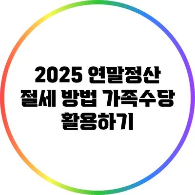 2025 연말정산 절세 방법: 가족수당 활용하기