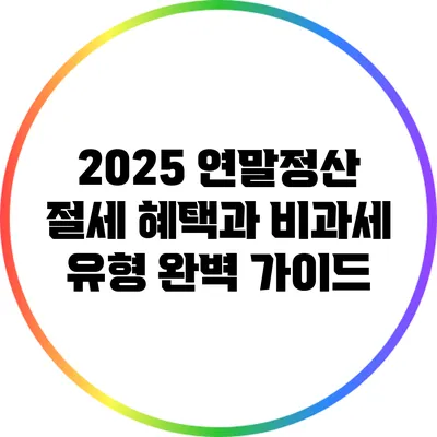 2025 연말정산 절세 혜택과 비과세 유형 완벽 가이드