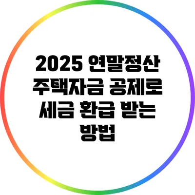 2025 연말정산 주택자금 공제로 세금 환급 받는 방법