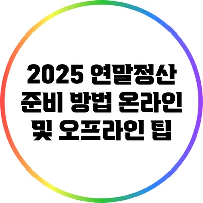 2025 연말정산 준비 방법: 온라인 및 오프라인 팁