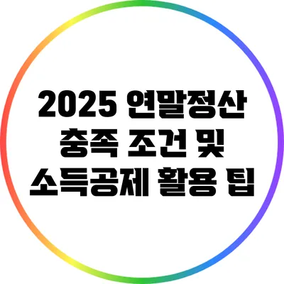 2025 연말정산 충족 조건 및 소득공제 활용 팁