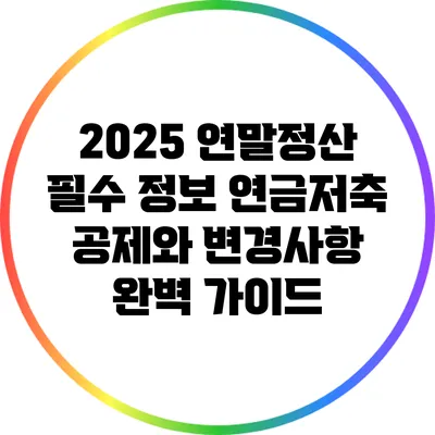 2025 연말정산 필수 정보: 연금저축 공제와 변경사항 완벽 가이드