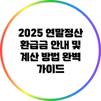 2025 연말정산 환급금 안내 및 계산 방법 완벽 가이드