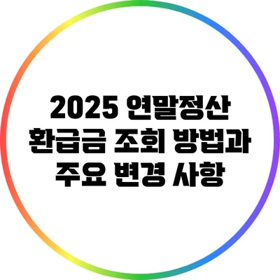 2025 연말정산 환급금: 조회 방법과 주요 변경 사항
