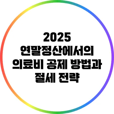 2025 연말정산에서의 의료비 공제 방법과 절세 전략