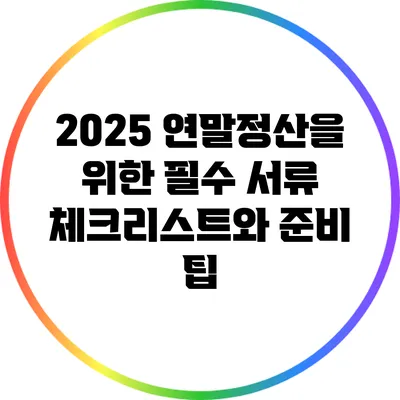 2025 연말정산을 위한 필수 서류 체크리스트와 준비 팁