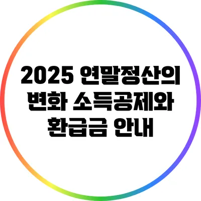 2025 연말정산의 변화: 소득공제와 환급금 안내