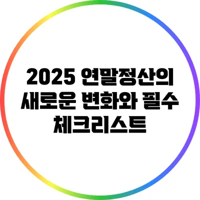2025 연말정산의 새로운 변화와 필수 체크리스트