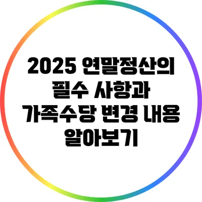 2025 연말정산의 필수 사항과 가족수당 변경 내용 알아보기