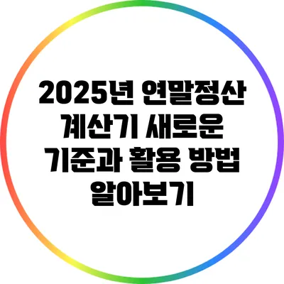 2025년 연말정산 계산기: 새로운 기준과 활용 방법 알아보기