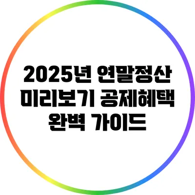 2025년 연말정산 미리보기: 공제혜택 완벽 가이드