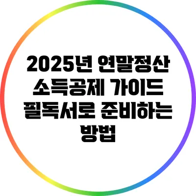 2025년 연말정산 소득공제 가이드: 필독서로 준비하는 방법