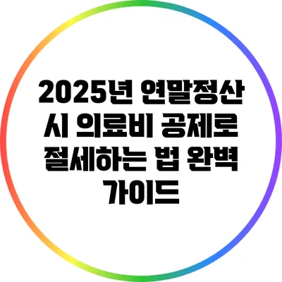 2025년 연말정산 시 의료비 공제로 절세하는 법 완벽 가이드