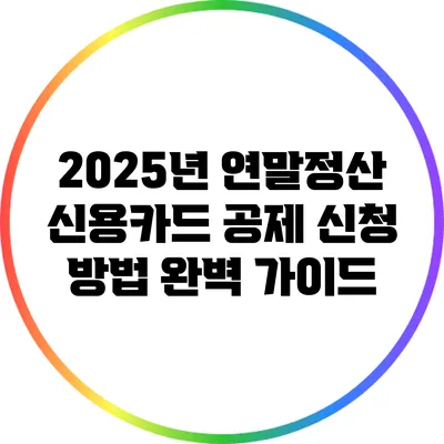 2025년 연말정산 신용카드 공제 신청 방법 완벽 가이드