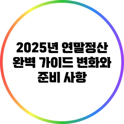 2025년 연말정산 완벽 가이드: 변화와 준비 사항