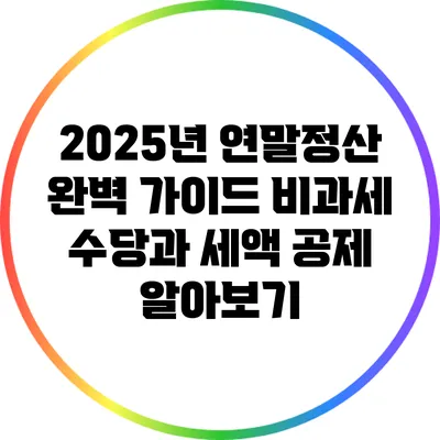 2025년 연말정산 완벽 가이드: 비과세 수당과 세액 공제 알아보기