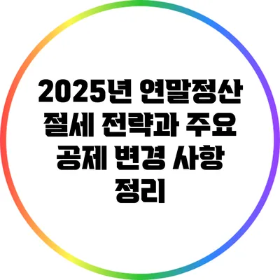 2025년 연말정산 절세 전략과 주요 공제 변경 사항 정리