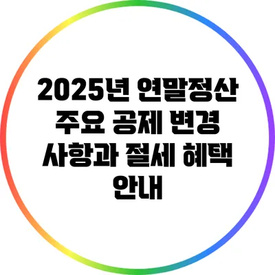 2025년 연말정산 주요 공제 변경 사항과 절세 혜택 안내