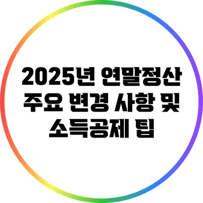 2025년 연말정산 주요 변경 사항 및 소득공제 팁