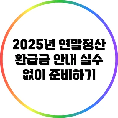 2025년 연말정산 환급금 안내: 실수 없이 준비하기