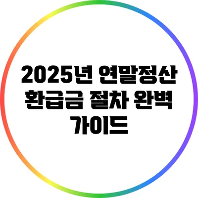 2025년 연말정산 환급금 절차 완벽 가이드