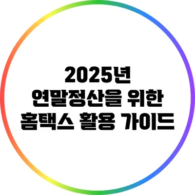 2025년 연말정산을 위한 홈택스 활용 가이드