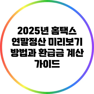 2025년 홈택스 연말정산 미리보기 방법과 환급금 계산 가이드