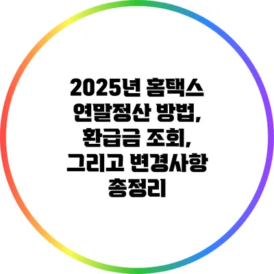 2025년 홈택스 연말정산: 방법, 환급금 조회, 그리고 변경사항 총정리