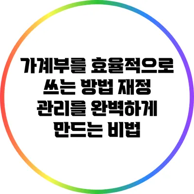 가계부를 효율적으로 쓰는 방법: 재정 관리를 완벽하게 만드는 비법