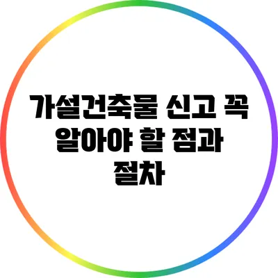 가설건축물 신고: 꼭 알아야 할 점과 절차