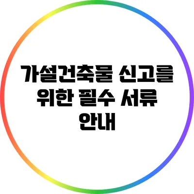 가설건축물 신고를 위한 필수 서류 안내