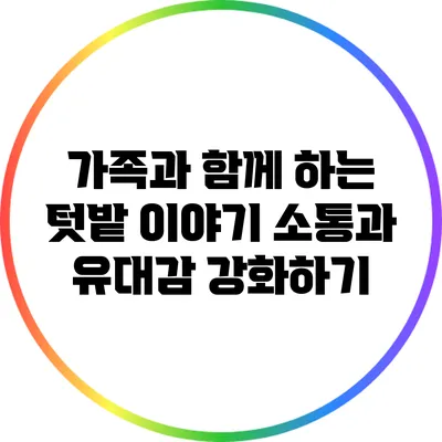 가족과 함께 하는 텃밭 이야기: 소통과 유대감 강화하기