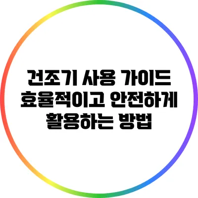 건조기 사용 가이드: 효율적이고 안전하게 활용하는 방법