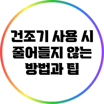 건조기 사용 시 줄어들지 않는 방법과 팁