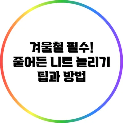 겨울철 필수! 줄어든 니트 늘리기 팁과 방법