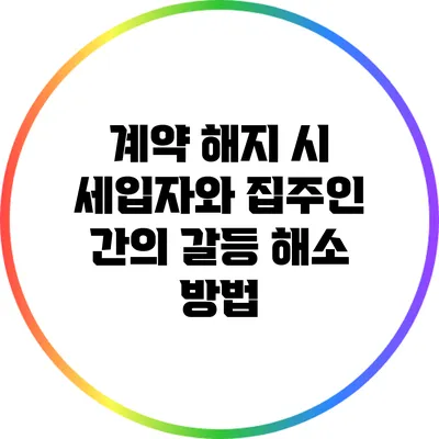 계약 해지 시 세입자와 집주인 간의 갈등 해소 방법