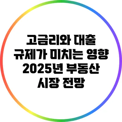 고금리와 대출 규제가 미치는 영향: 2025년 부동산 시장 전망