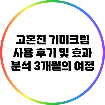 고혼진 기미크림 사용 후기 및 효과 분석: 3개월의 여정