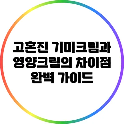 고혼진 기미크림과 영양크림의 차이점 완벽 가이드