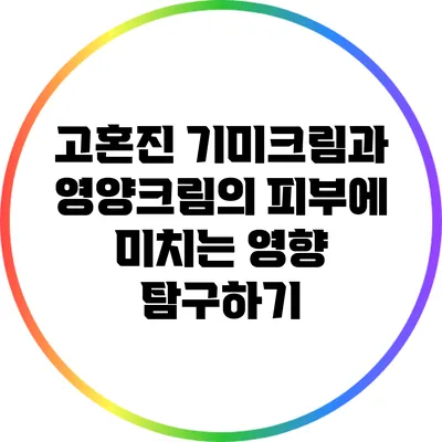 고혼진 기미크림과 영양크림의 피부에 미치는 영향 탐구하기
